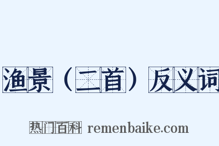 渔景（二首）反义词是什么意思的图片